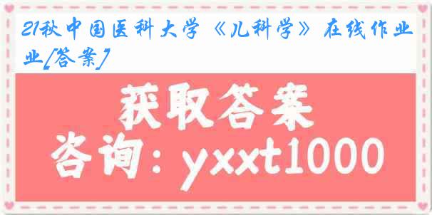 21秋中国医科大学《儿科学》在线作业[答案]