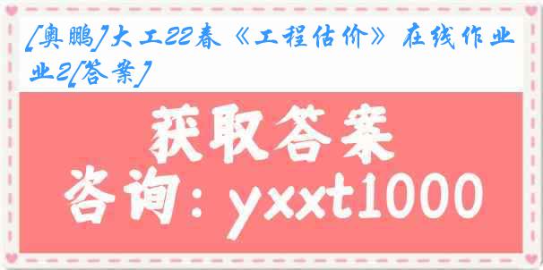 [奥鹏]大工22春《工程估价》在线作业2[答案]