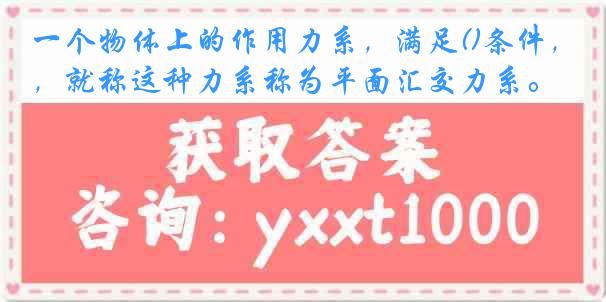 一个物体上的作用力系，满足()条件，就称这种力系称为平面汇交力系。