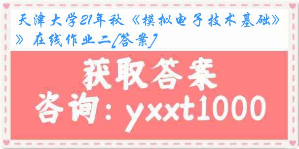 天津大学21年秋《模拟电子技术基础》在线作业二[答案]