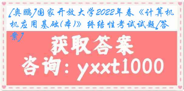 [奥鹏]国家开放大学2022年春《计算机应用基础(本)》终结性考试试题[答案]