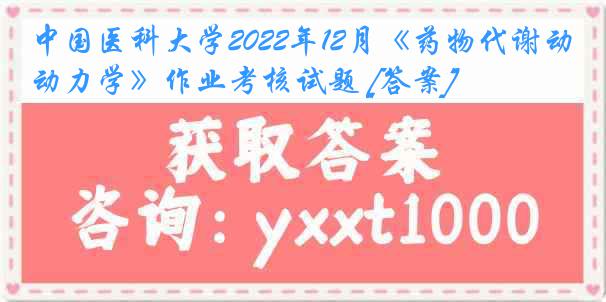 中国医科大学2022年12月《药物代谢动力学》作业考核试题 [答案]