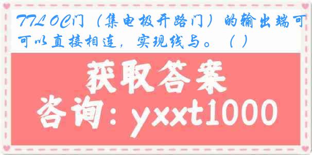 TTL OC门（集电极开路门）的输出端可以直接相连，实现线与。（ ）