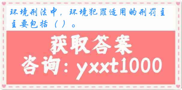 环境刑法中，环境犯罪适用的刑罚主要包括（ ）。