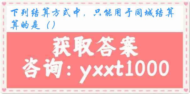下列结算方式中，只能用于同城结算的是（）