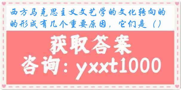 西方马克思主义文艺学的文化转向的形成有几个重要原因，它们是（）