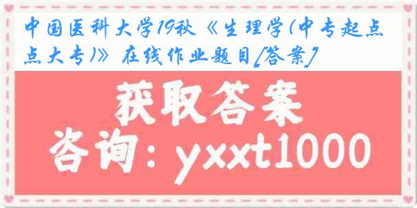 中国医科大学19秋《生理学(中专起点大专)》在线作业题目[答案]