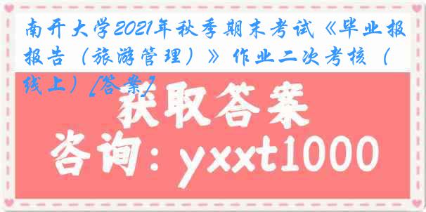 南开大学2021年秋季期末考试《毕业报告（旅游管理）》作业二次考核（线上）[答案]