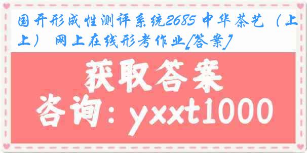 国开形成性测评系统2685 中华茶艺（上） 网上在线形考作业[答案]