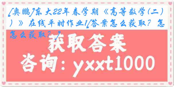 [奥鹏]东大22年春学期《高等数学(二）》在线平时作业1[答案怎么获取？怎么获取？]