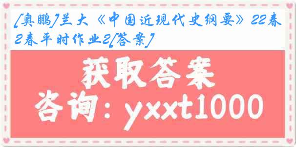 [奥鹏]兰大《中国近现代史纲要》22春平时作业2[答案]