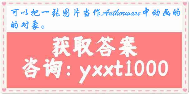 可以把一张图片当作Authorware中动画的对象。