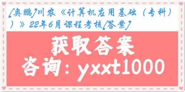 [奥鹏]川农《计算机应用基础（专科）》22年6月课程考核[答案]