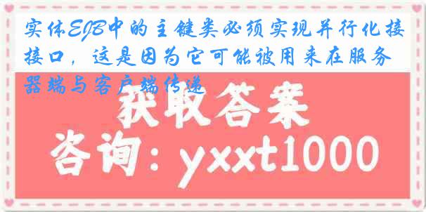 实体EJB中的主键类必须实现并行化接口，这是因为它可能被用来在服务器端与客户端传递