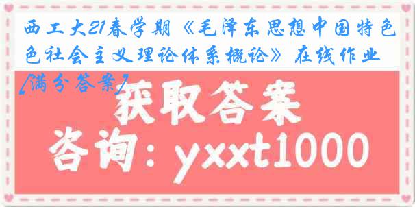 西工大21春学期《毛泽东思想中国特色社会主义理论体系概论》在线作业[满分答案]