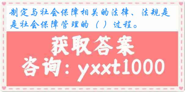 制定与社会保障相关的法律、法规是社会保障管理的（ ）过程。