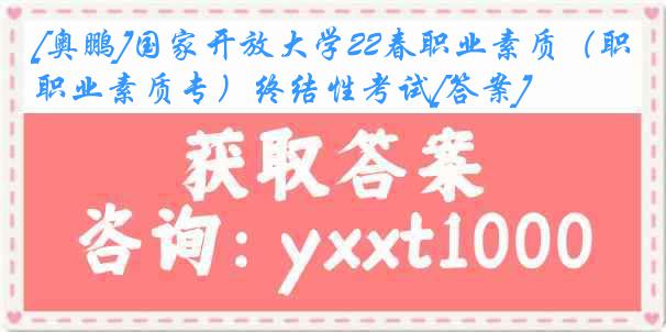 [奥鹏]国家开放大学22春职业素质（职业素质专）终结性考试[答案]