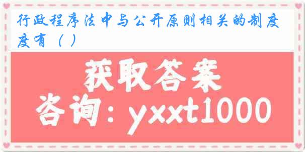 行政程序法中与公开原则相关的制度有（ ）