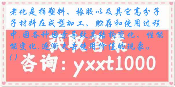 老化是指塑料、橡胶以及其它高分子材料在成型加工、贮存和使用过程中,因各种因素导致其结构变化、性能变化,逐渐失去使用价值的现象。( )