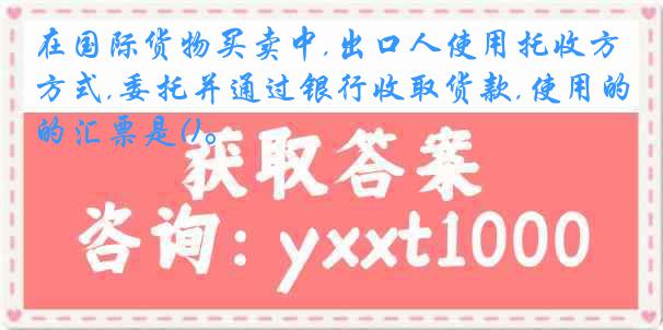在国际货物买卖中,出口人使用托收方式,委托并通过银行收取货款,使用的汇票是()。