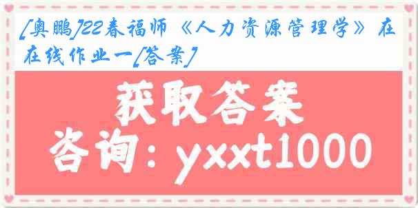[奥鹏]22春福师《人力资源管理学》在线作业一[答案]