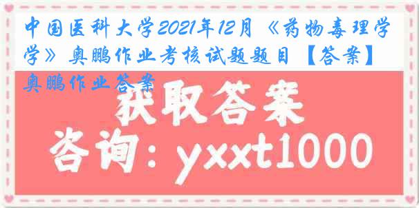 中国医科大学2021年12月《药物毒理学》奥鹏作业考核试题题目【答案】奥鹏作业答案