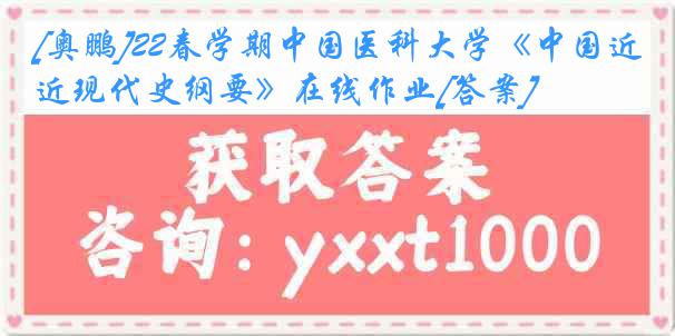 [奥鹏]22春学期中国医科大学《中国近现代史纲要》在线作业[答案]