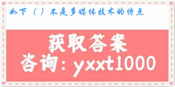 如下（ ）不是多媒体技术的特点
