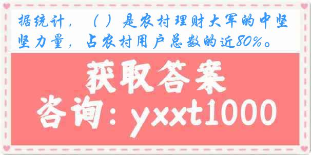 据统计，（ ）是农村理财大军的中坚力量，占农村用户总数的近80%。