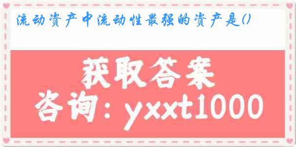 流动资产中流动性最强的资产是()