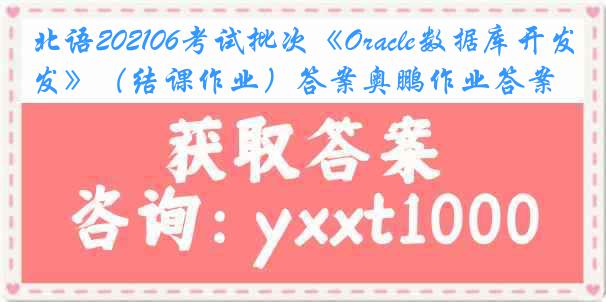 北语202106考试批次《Oracle数据库开发》（结课作业）答案奥鹏作业答案