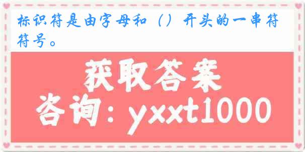 标识符是由字母和（）开头的一串符号。