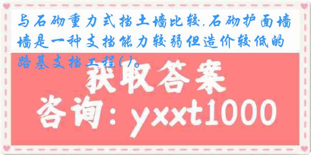 与石砌重力式挡土墙比较,石砌护面墙是一种支挡能力较弱但造价较低的路基支挡工程( )。