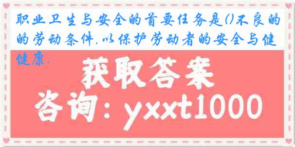 职业卫生与安全的首要任务是()不良的劳动条件,以保护劳动者的安全与健康.