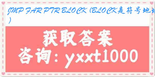 JMP FAR PTR BLOCK (BLOCK是符号地址)是（）