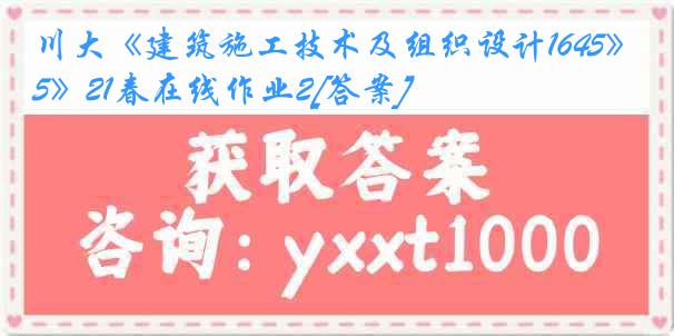 川大《建筑施工技术及组织设计1645》21春在线作业2[答案]