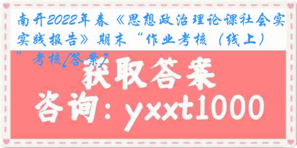 南开2022年春《思想政治理论课社会实践报告》期末“作业考核（线上）”考核[答案]