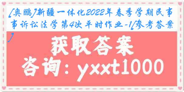 [奥鹏]新疆一体化2022年春季学期民事诉讼法学第4次平时作业-1[参考答案]