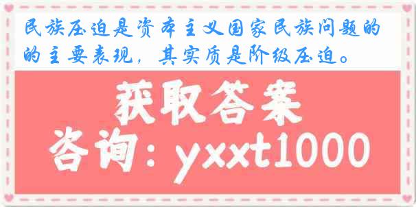 民族压迫是资本主义国家民族问题的主要表现，其实质是阶级压迫。