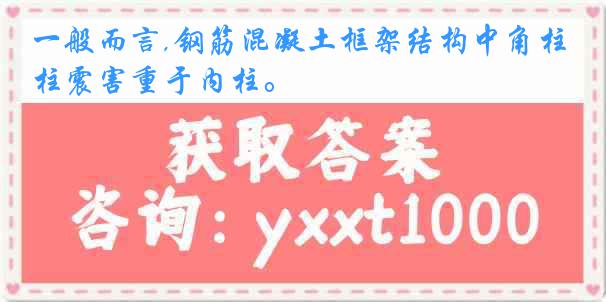 一般而言,钢筋混凝土框架结构中角柱震害重于内柱。