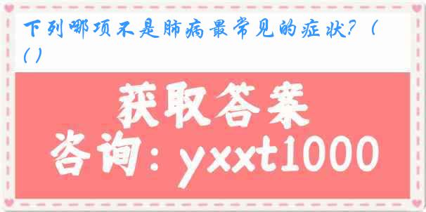 下列哪项不是肺病最常见的症状？( )