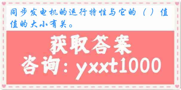 同步发电机的运行特性与它的（ ）值的大小有关。