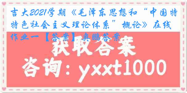 吉大2021学期《毛泽东思想和“中国特色社会主义理论体系”概论》在线作业一【答案】奥鹏答案