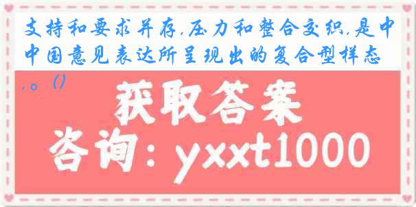 支持和要求并存,压力和整合交织,是中国意见表达所呈现出的复合型样态,。()