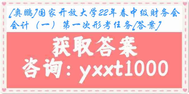 [奥鹏]国家开放大学22年春中级财务会计（一）第一次形考任务[答案]