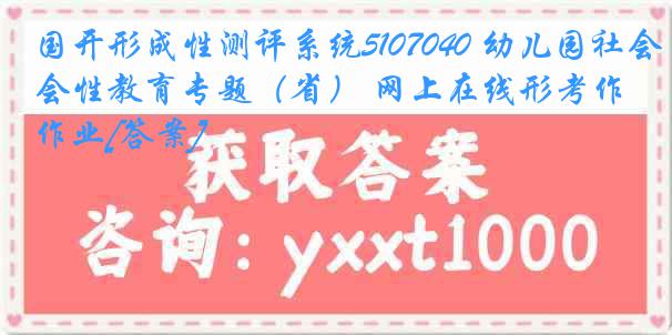 国开形成性测评系统5107040 幼儿园社会性教育专题（省） 网上在线形考作业[答案]