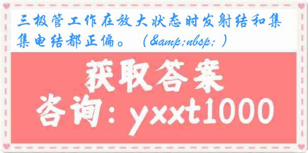 三极管工作在放大状态时发射结和集电结都正偏。（&nbsp; ）