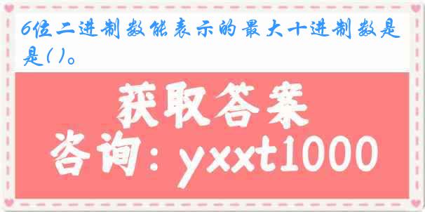 6位二进制数能表示的最大十进制数是( )。