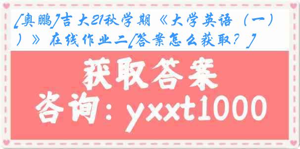 [奥鹏]吉大21秋学期《大学英语（一）》在线作业二[答案怎么获取？]