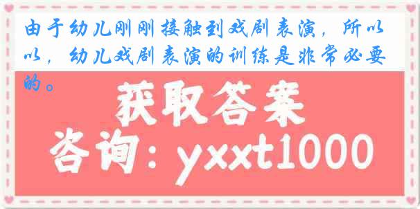 由于幼儿刚刚接触到戏剧表演，所以，幼儿戏剧表演的训练是非常必要的。